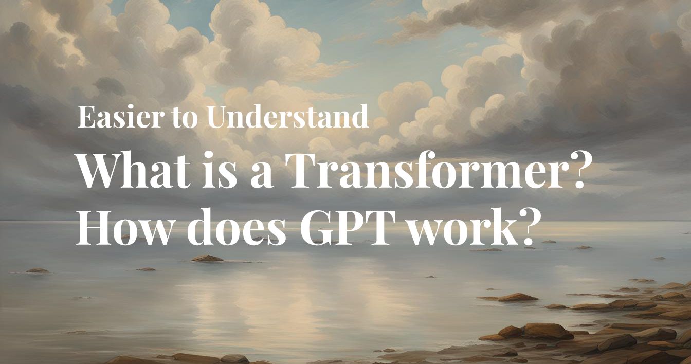 Easier to Understand: What is a Transformer? How does GPT work?